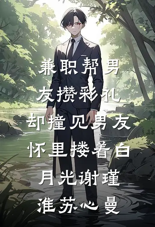兼职帮男友攒彩礼，却撞见男友怀里搂着白月光谢瑾淮苏心曼