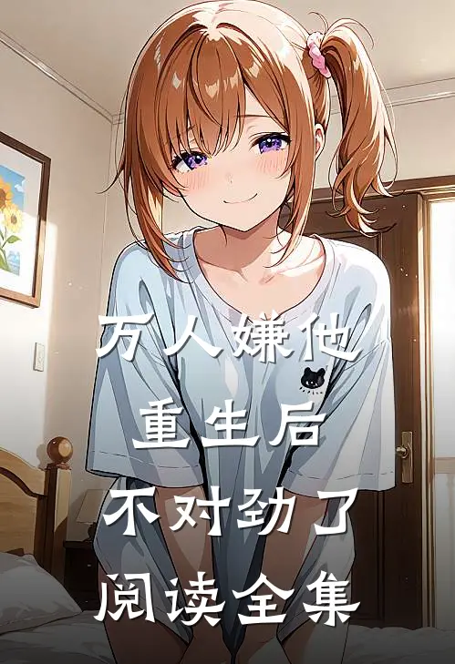 万人嫌他重生后，不对劲了阅读全集