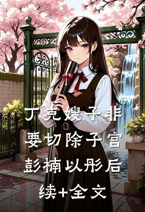 丁克嫂子非要切除子宫彭楠以彤后续+全文