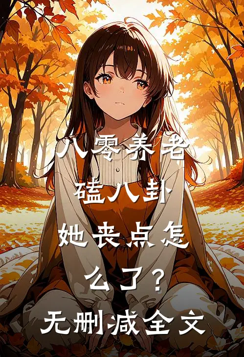 八零养老磕八卦，她丧点怎么了？无删减全文