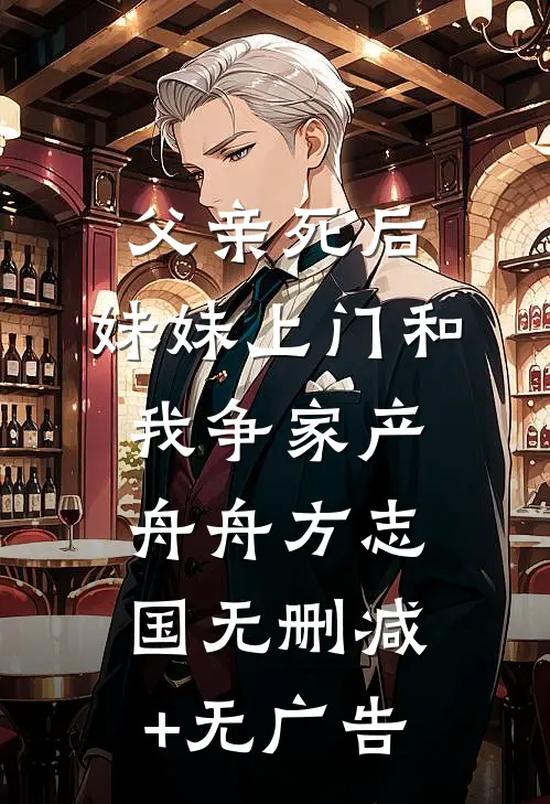 父亲死后，妹妹上门和我争家产舟舟方志国无删减+无广告