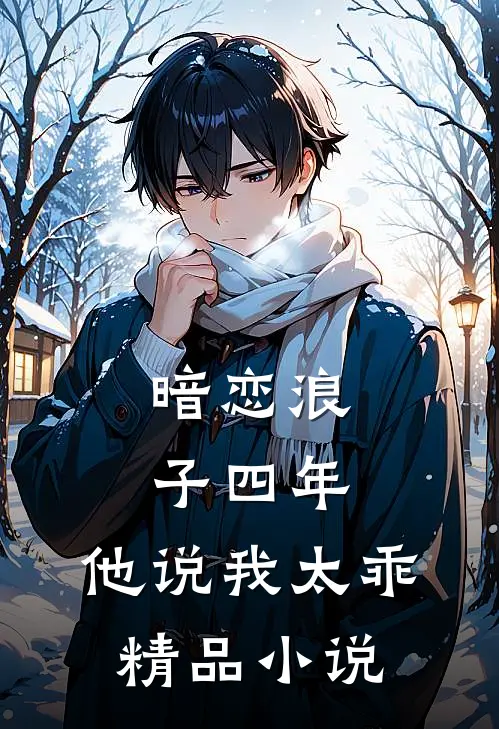 暗恋浪子四年，他说我太乖精品小说