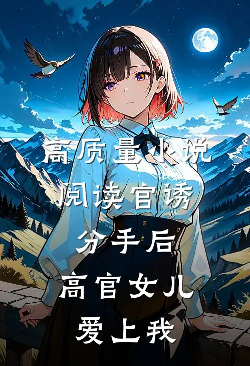 高质量小说阅读官诱：分手后，高官女儿爱上我