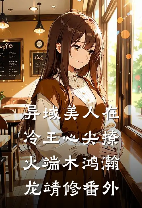 异域美人在冷王心尖撩火端木鸿瀚龙靖修 番外