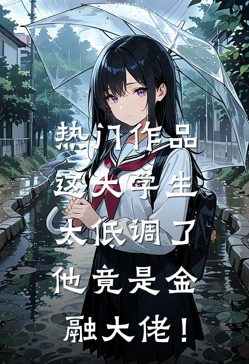 热门作品这大学生太低调了，他竟是金融大佬！