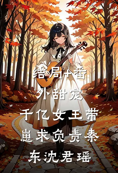 结局+番外甜宠：千亿女王带崽求负责秦东沈君瑶