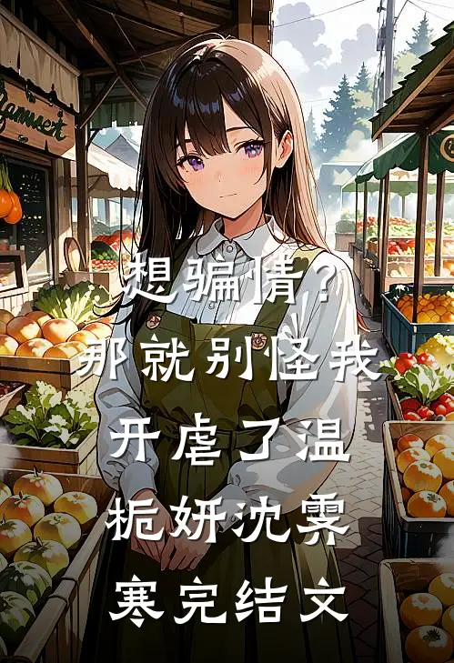 想骗情？那就别怪我开虐了温栀妍沈霁寒完结文
