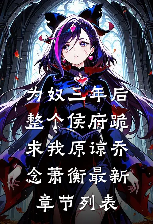 为奴三年后，整个侯府跪求我原谅乔念萧衡最新章节列表