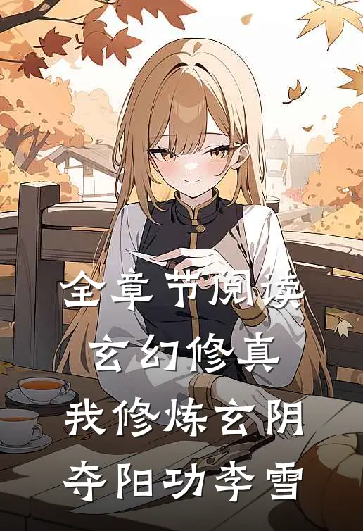 全章节阅读玄幻修真:我修炼玄阴夺阳功李雪