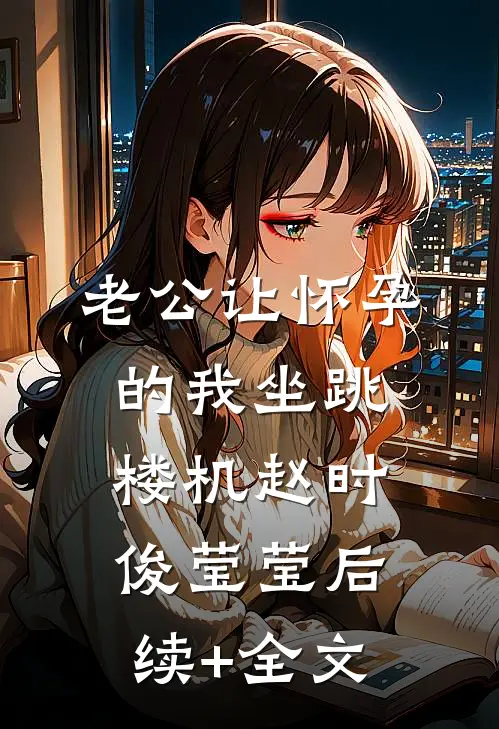 老公让怀孕的我坐跳楼机赵时俊莹莹后续+全文