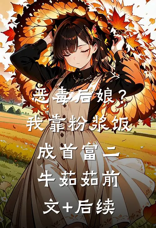 恶毒后娘？我靠粉浆饭成首富二牛茹茹前文+后续