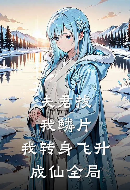 夫君拔我鳞片，我转身飞升成仙全局