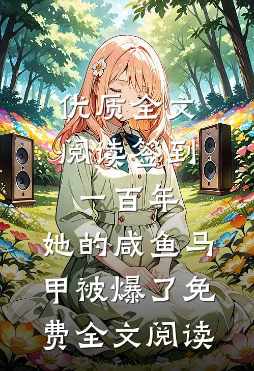 优质全文阅读签到一百年,她的咸鱼马甲被爆了免费全文阅读