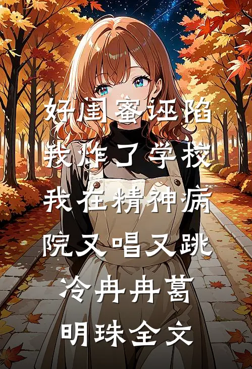 好闺蜜诬陷我炸了学校，我在精神病院又唱又跳冷冉冉葛明珠全文