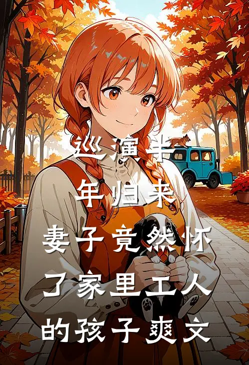 巡演半年归来，妻子竟然怀了家里工人的孩子爽文