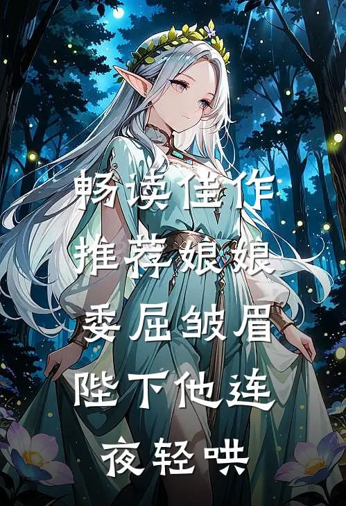 畅读佳作推荐娘娘委屈皱眉，陛下他连夜轻哄