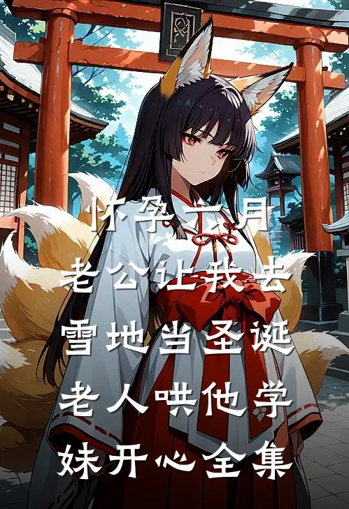 怀孕六月，老公让我去雪地当圣诞老人哄他学妹开心 全集