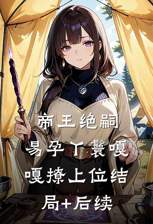 帝王绝嗣，易孕丫鬟嘎嘎撩上位结局+后续