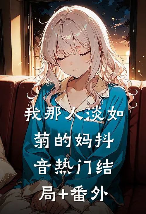 我那人淡如菊的妈抖音热门结局+番外