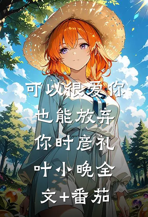 可以很爱你，也能放弃你时彦礼叶小晚全文+番茄