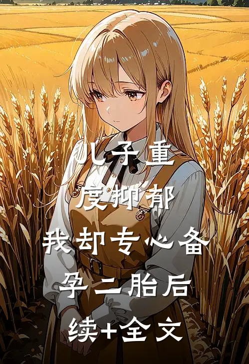 儿子重度抑郁，我却专心备孕二胎后续+全文
