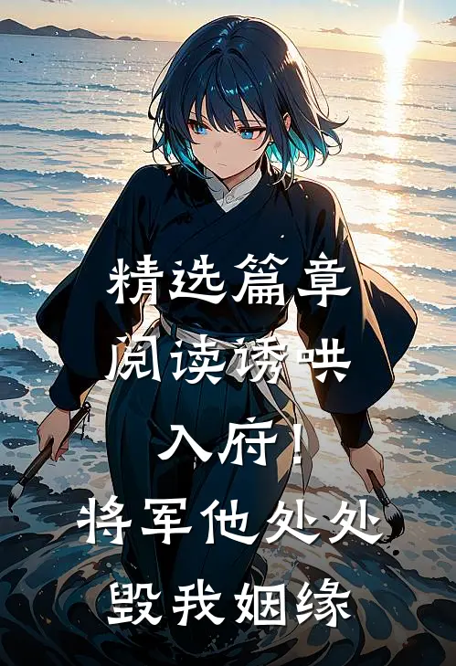 精选篇章阅读诱哄入府！将军他处处毁我姻缘
