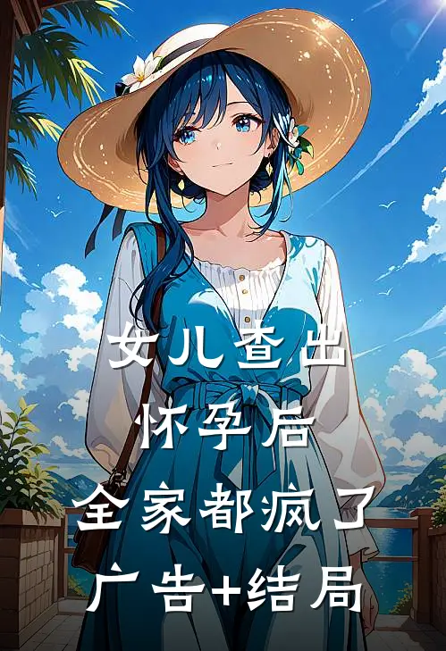 女儿查出怀孕后，全家都疯了广告+结局