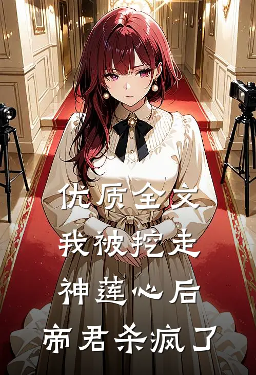 优质全文我被挖走神莲心后，帝君杀疯了