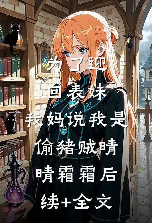 为了迎回表妹，我妈说我是偷猪贼晴晴霜霜后续+全文