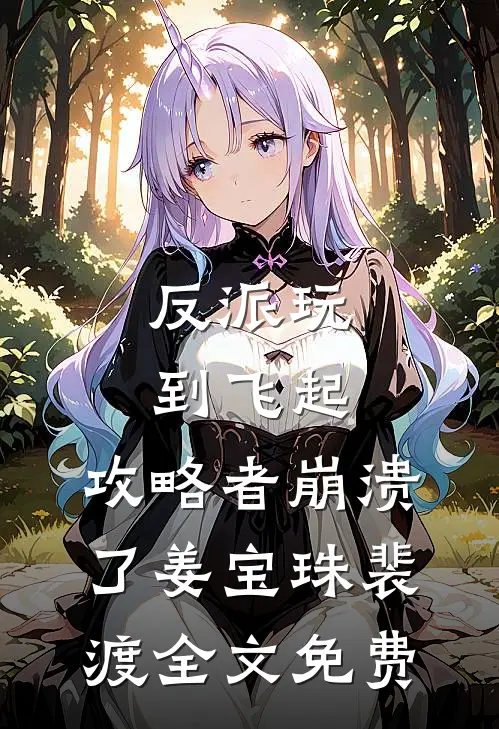 反派玩到飞起，攻略者崩溃了姜宝珠裴渡全文免费