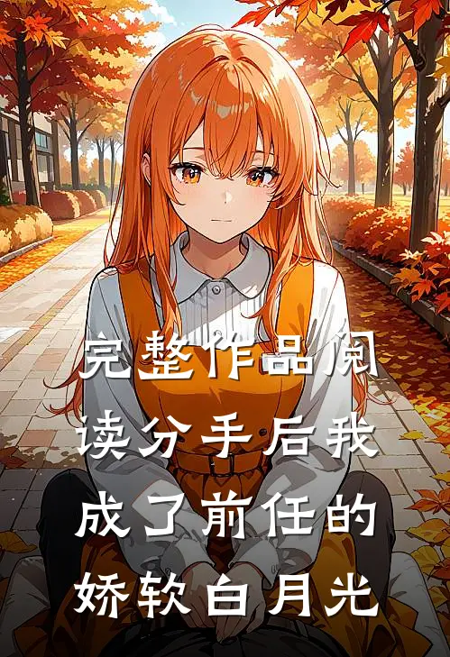 完整作品阅读分手后我成了前任的娇软白月光
