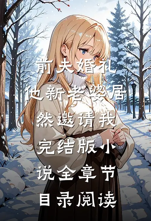 前夫婚礼，他新老婆居然邀请我完结版小说全章节目录阅读