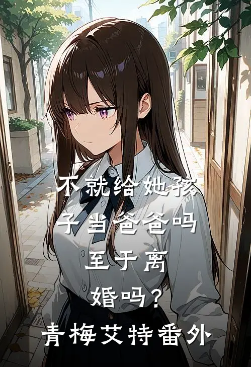 不就给她孩子当爸爸吗，至于离婚吗？青梅艾特 番外