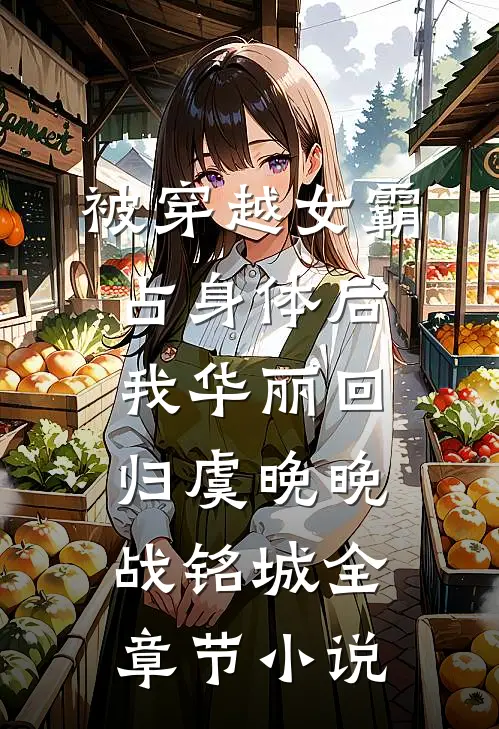 被穿越女霸占身体后，我华丽回归虞晚晚战铭城全章节小说