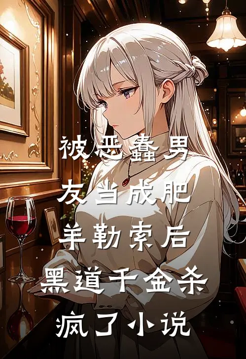 被恶蠢男友当成肥羊勒索后，黑道千金杀疯了小说