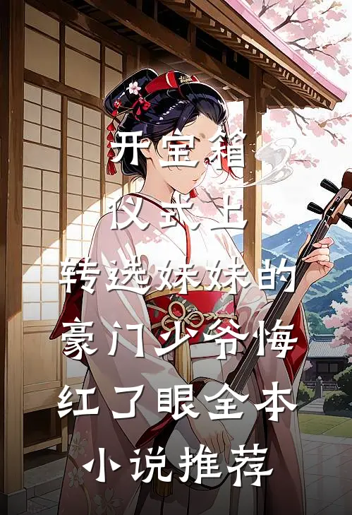 开宝箱仪式上，转选妹妹的豪门少爷悔红了眼全本小说推荐