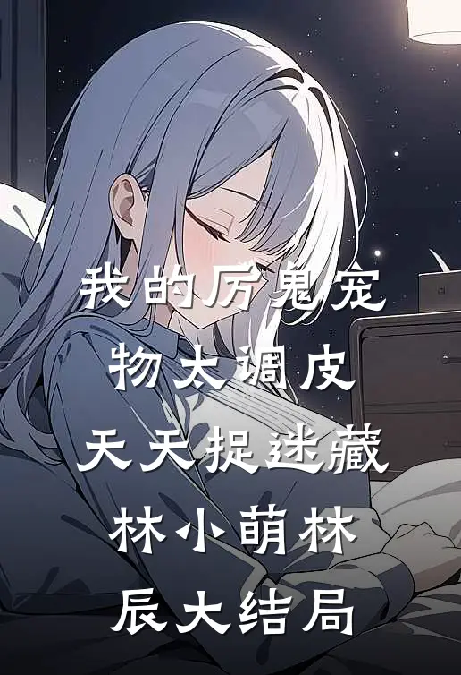 我的厉鬼宠物太调皮，天天捉迷藏林小萌林辰大结局