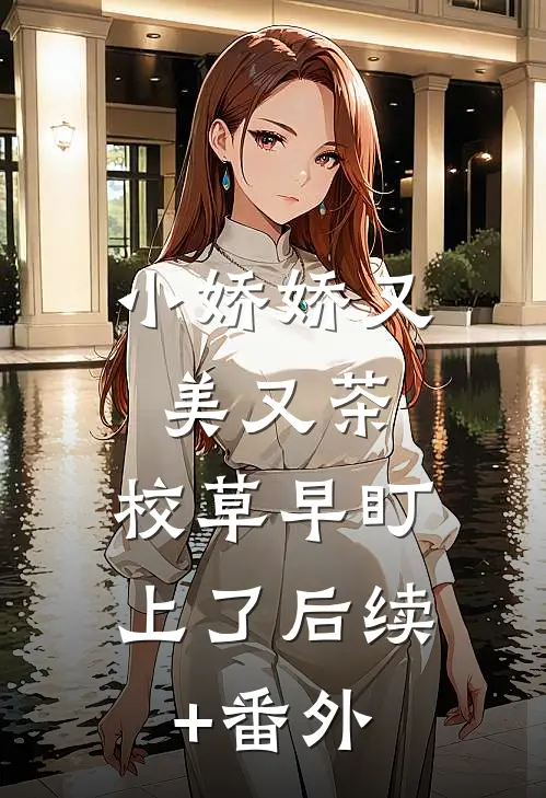 小娇娇又美又茶，校草早盯上了后续+番外