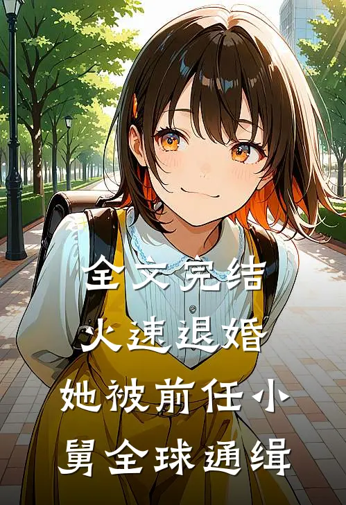 全文完结火速退婚：她被前任小舅全球通缉