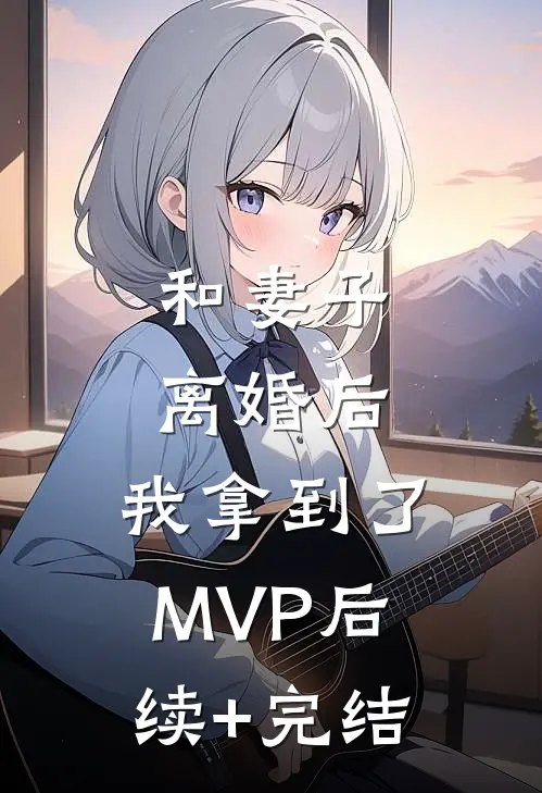和妻子离婚后，我拿到了MVP后续+完结