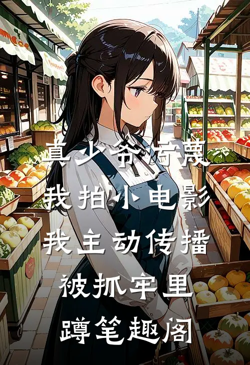 真少爷污蔑我拍小电影，我主动传播被抓牢里蹲笔趣阁