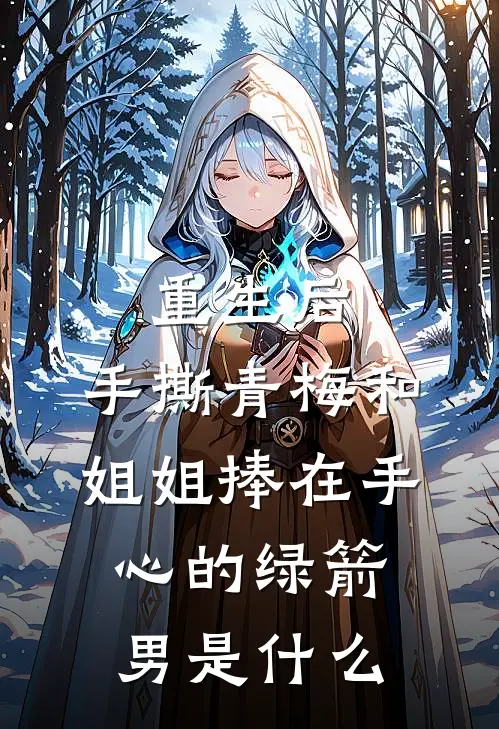 重生后，手撕青梅和姐姐捧在手心的绿箭男是什么