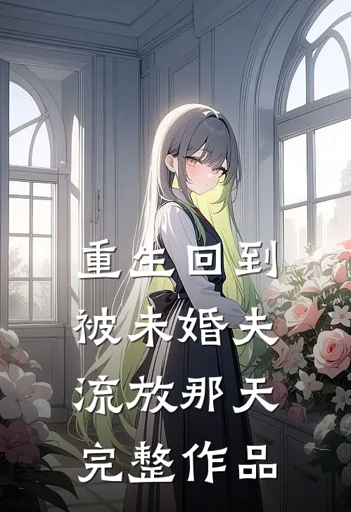 重生回到被未婚夫流放那天完整作品