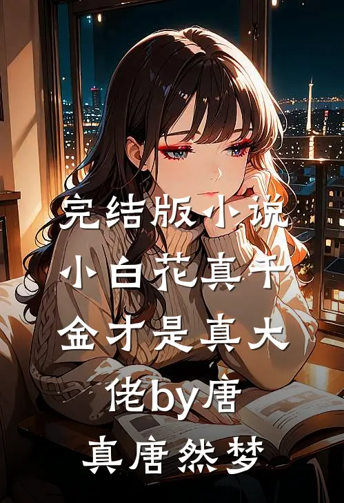 完结版小说小白花真千金才是真大佬by唐真唐然梦