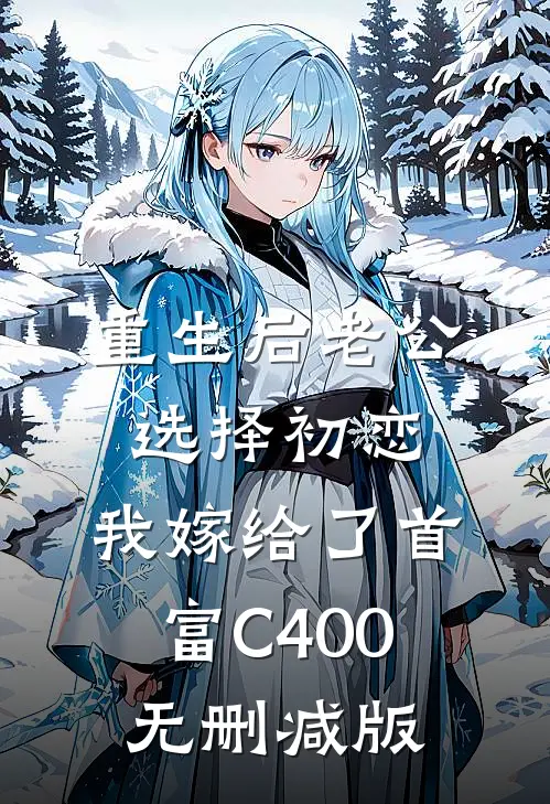 重生后老公选择初恋，我嫁给了首富C400无删减版