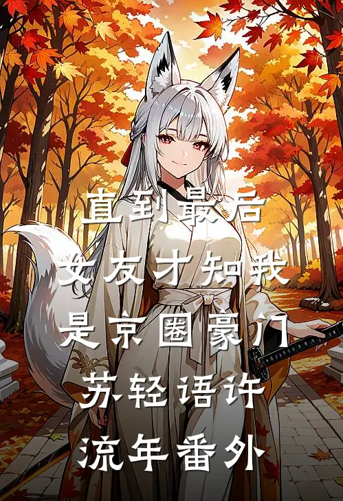 直到最后，女友才知我是京圈豪门苏轻语许流年番外