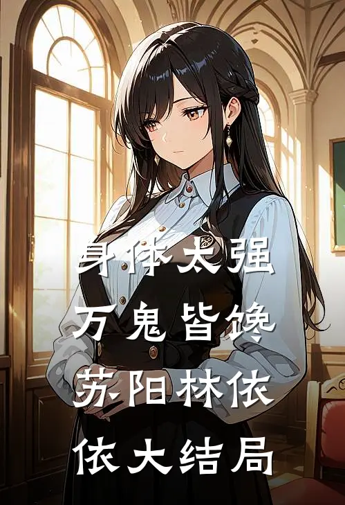 身体太强，万鬼皆馋苏阳林依依大结局