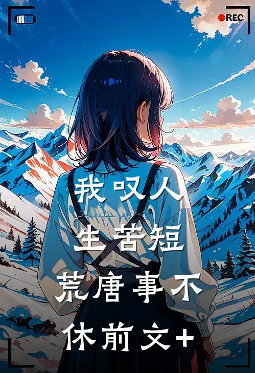 我叹人生苦短，荒唐事不休前文+