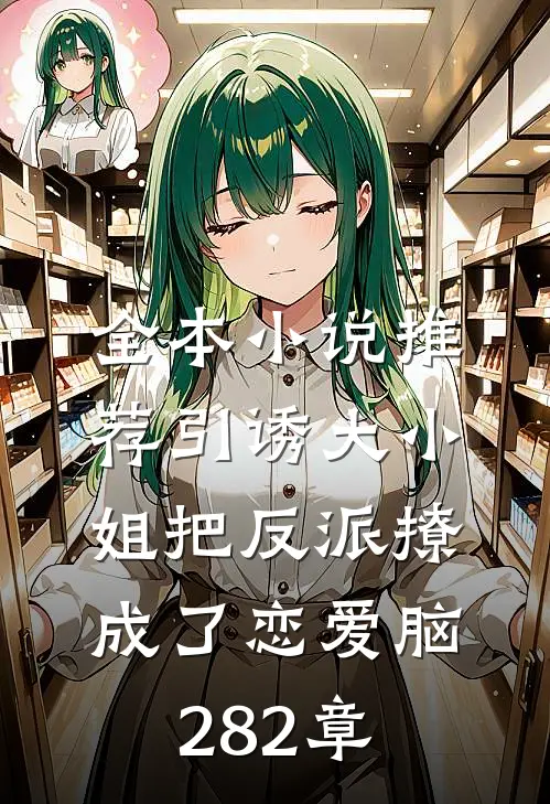 全本小说推荐引诱大小姐把反派撩成了恋爱脑282章