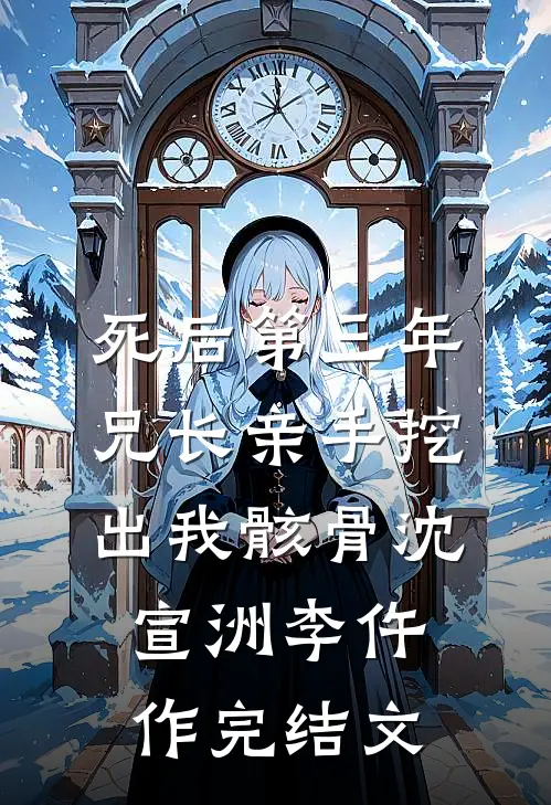 死后第三年，兄长亲手挖出我骸骨沈宣洲李仵作完结文